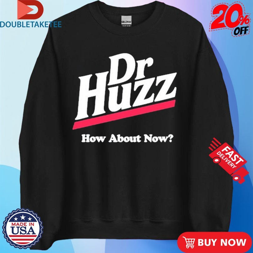 Official Dr Huzz How About Now Shirts