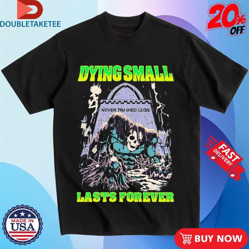 Official Dying Small Lasts Forever Never Trained Legs Shirts