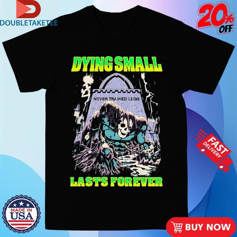 Official Dying Small Lasts Forever Never Trained Legs Shirts