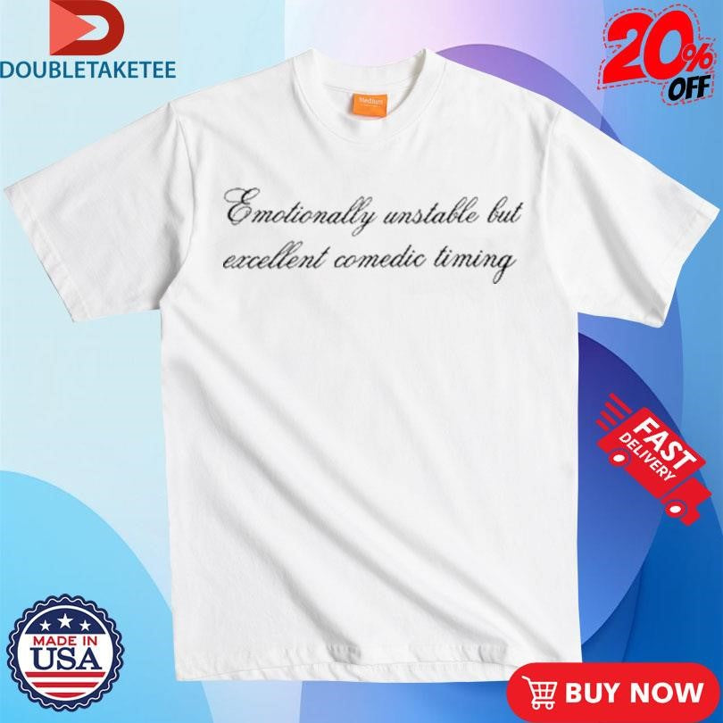 Official Emotionally Unstable But Excellent Comedic Timing Shirts