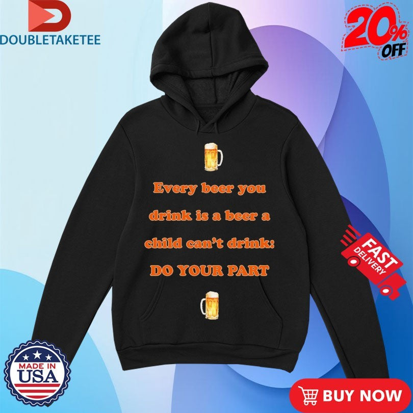 Official Every Beer You Drink Is A Beer A Child Can’t Drink Do Your Part Shirts