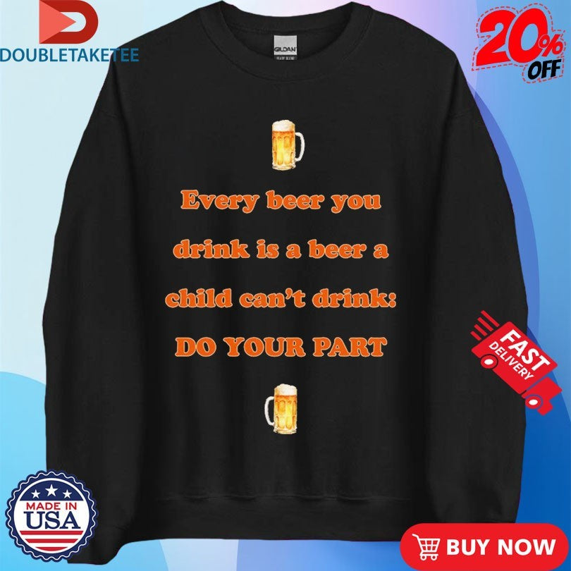 Official Every Beer You Drink Is A Beer A Child Can’t Drink Do Your Part Shirts