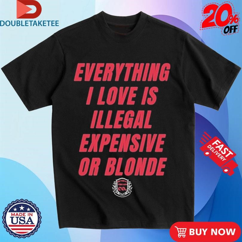 Official Everything I Love Is Illegal Expensive Or Blonde Shirts