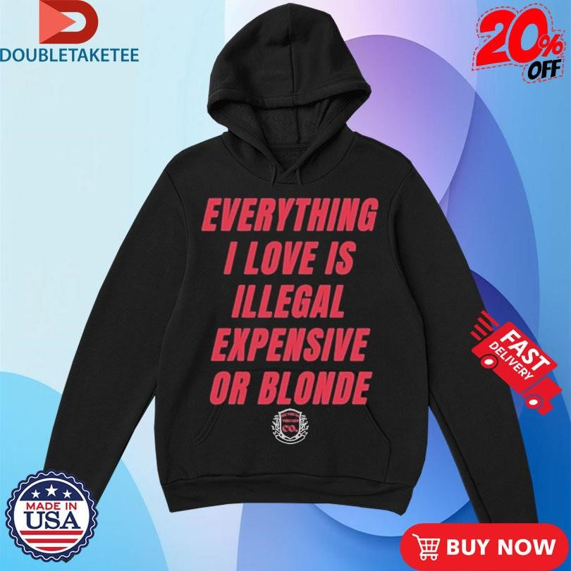 Official Everything I Love Is Illegal Expensive Or Blonde Shirts