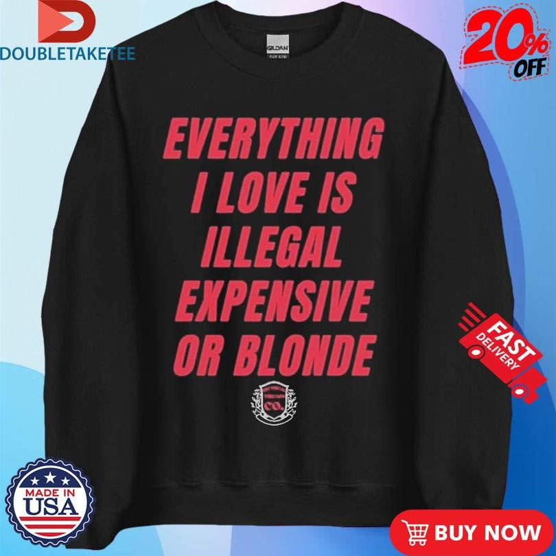 Official Everything I Love Is Illegal Expensive Or Blonde Shirts