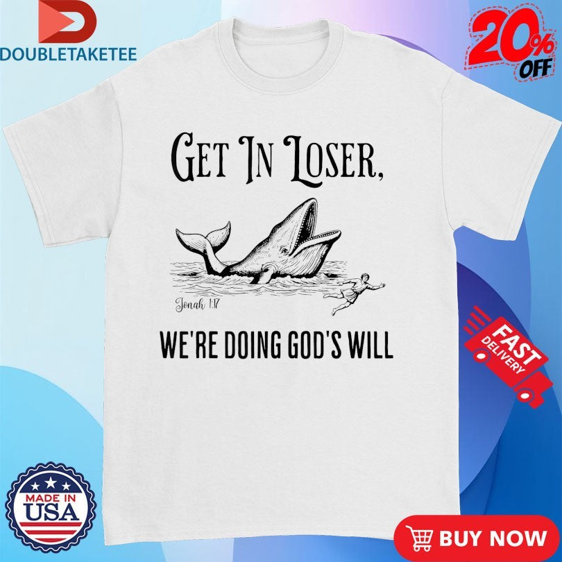 Official Get In Loser We’re Doing God’s Will Whale Shirts