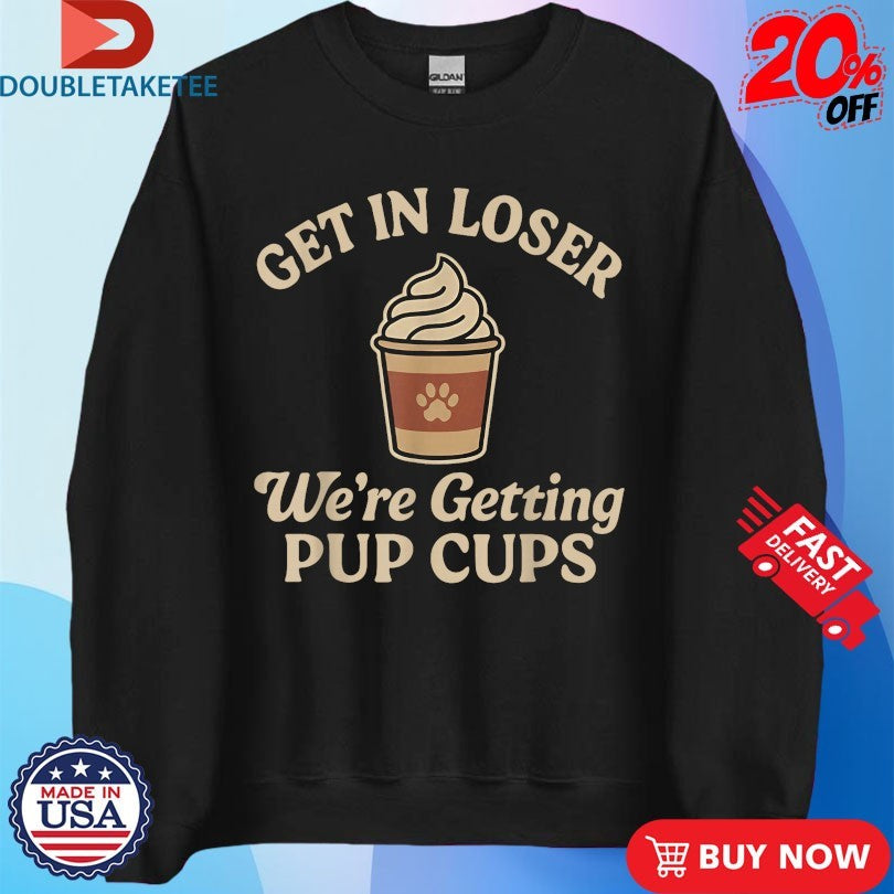 Official Get In Loser We’re Getting Pup Cups Shirts