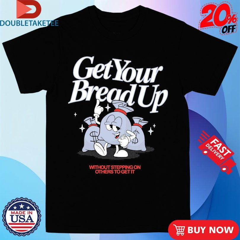 Official Get Your Bread Up Without Stepping On Others To Get It Outrank Shirts