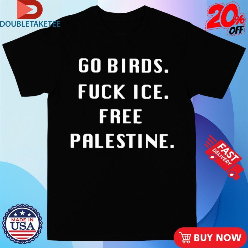 Official Go Birds Fuck Ice Free Palestine Shirts