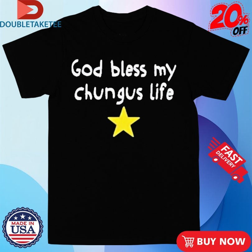 Official God Bless My Beautiful Chungus Life Star Shirts