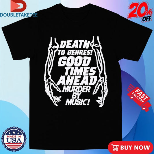Official Good Times Ahead Death To Genres Good Times Ahead By My Music Murder Shirts