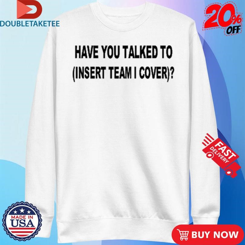 Official Have You Talked To Insert Team Cover Shirts