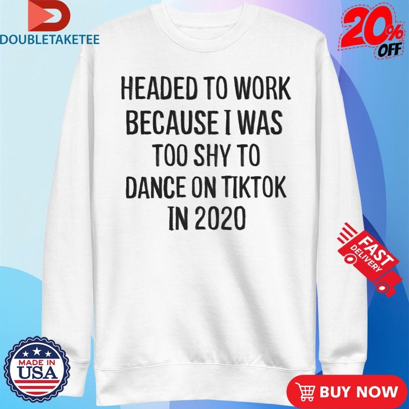 Official Headed To Work Because I Was Too Shy To Dance On Tiktok In 2020 Shirts