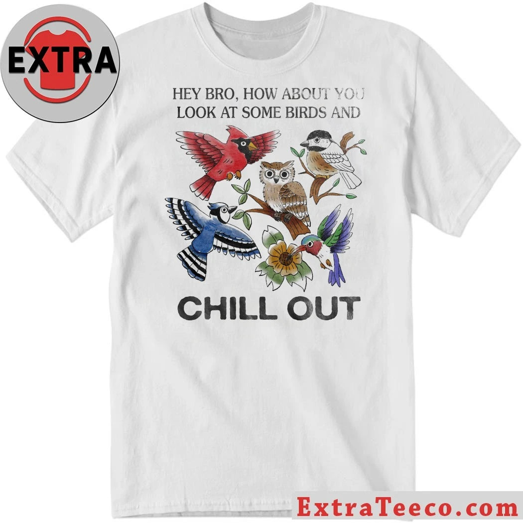 Official Hey Bro How About You Look At Some Birds And Chill Out Shirt