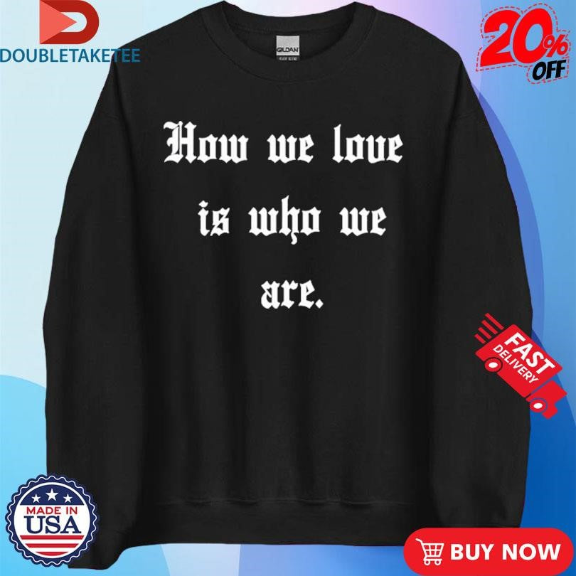 Official How We Love Is Who We Are Shirts