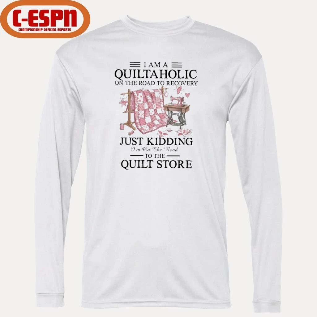 Official I Am A Quiltaholic On The Road To Recovery Just Kidding I’m On The Road To The Quilt Store Shirt