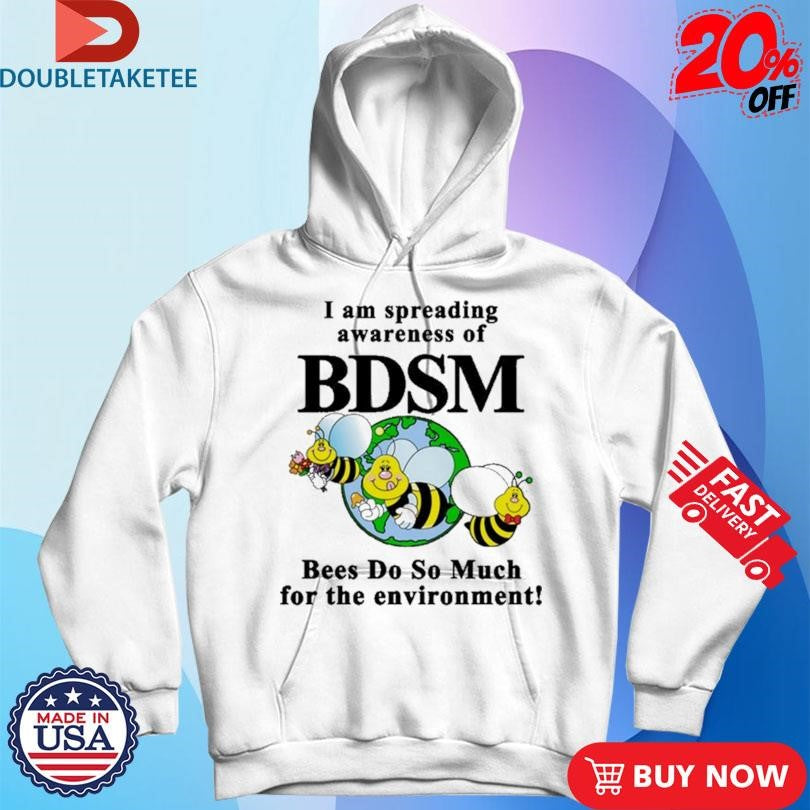 Official I Am Spreading Awareness Of BDSM Bees Do So Much For The Environment Bee Shirts