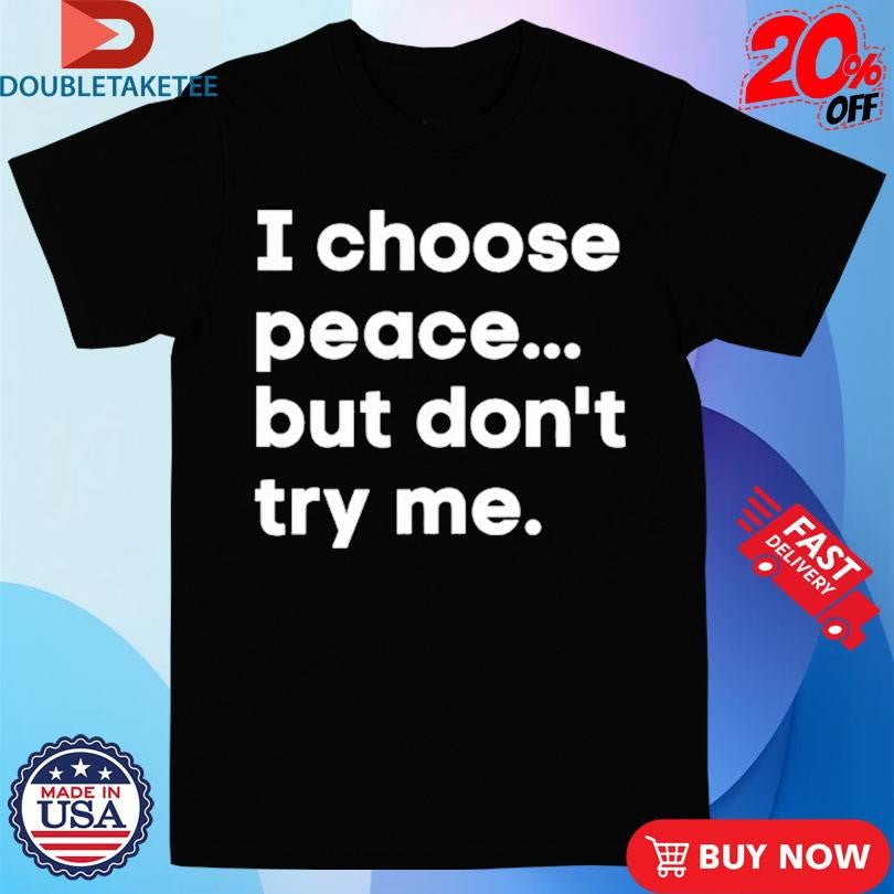 Official I Choose Peace But Don’t Try Me Shirts
