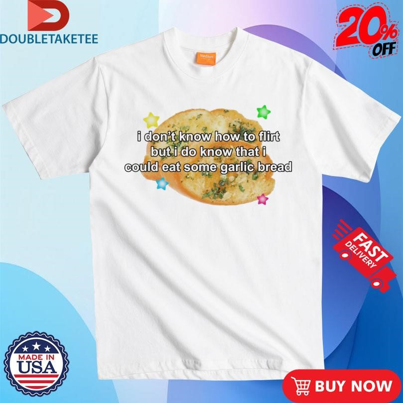 Official I Don’t Know How To Flirt But I Do Know That I Could Eat Some Garlic Bread Shirts