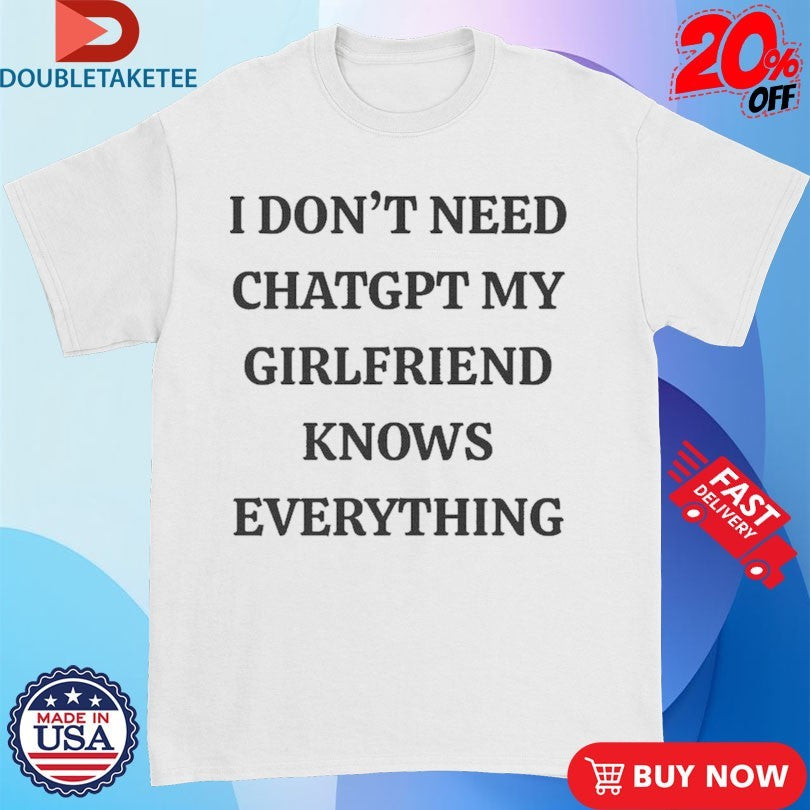 Official I Don’t Need ChatGPT My Girlfriend Knows Everything Shirts