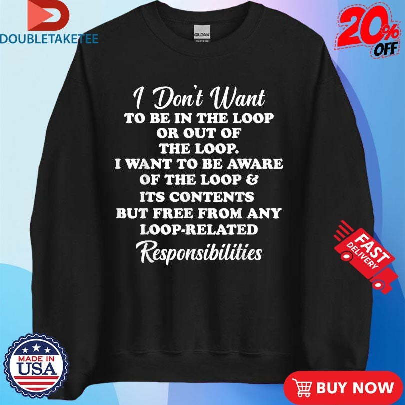 Official I Don’t Want To Be In The Loop Or Out Of The Loop Responsibilities Shirts