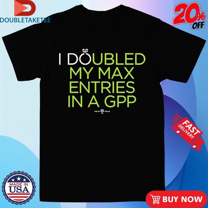 Official I Doubled My Max Entries In A GPP Shirts