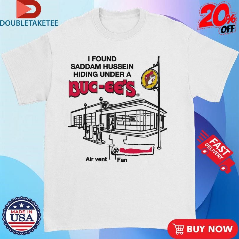 Official I Found Saddam Hussein Hiding Under A Buc-ee’s Air Vent Fan T-shirts