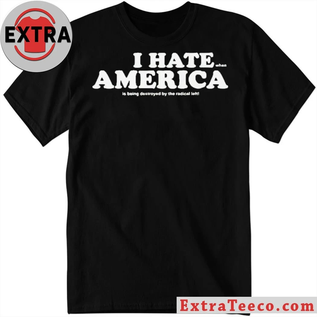 Official I Hate When America Is Being Destroyed By The Radical Left Shirt