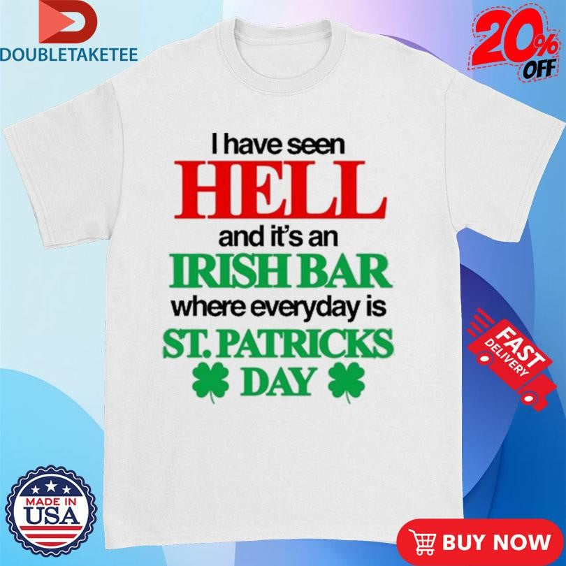 Official I Have Seen Hell And It’s An Irish Bar Where Everyday Is St. Patricks Day Shirts