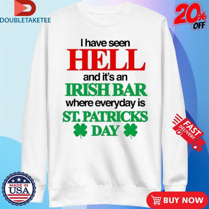 Official I Have Seen Hell And It’s An Irish Bar Where Everyday Is St. Patricks Day Shirts