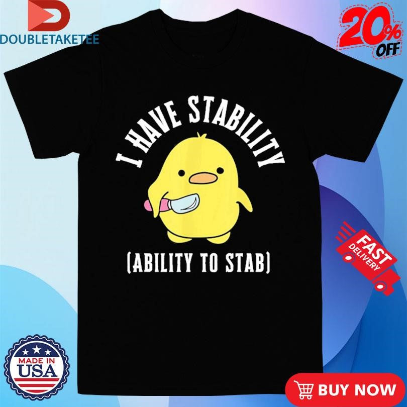 Official I Have Stability The Ability To Stab Duck Shirts