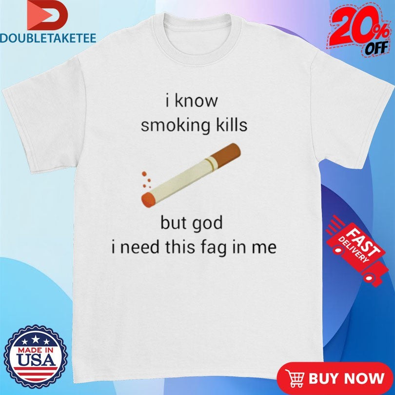 Official I Know Smoking Kills But God I Need This Fag In Me Cigarettes Shirts