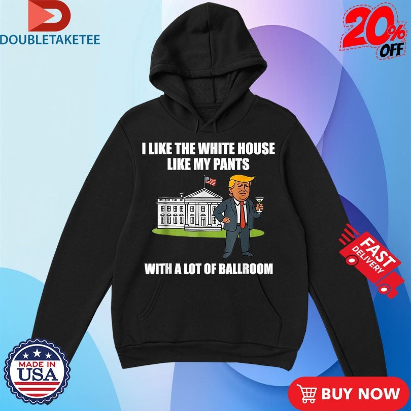 Official I Like The White House Like My Pants With A Lot Of Ballroom Donald Trump White House American Flag Shirts