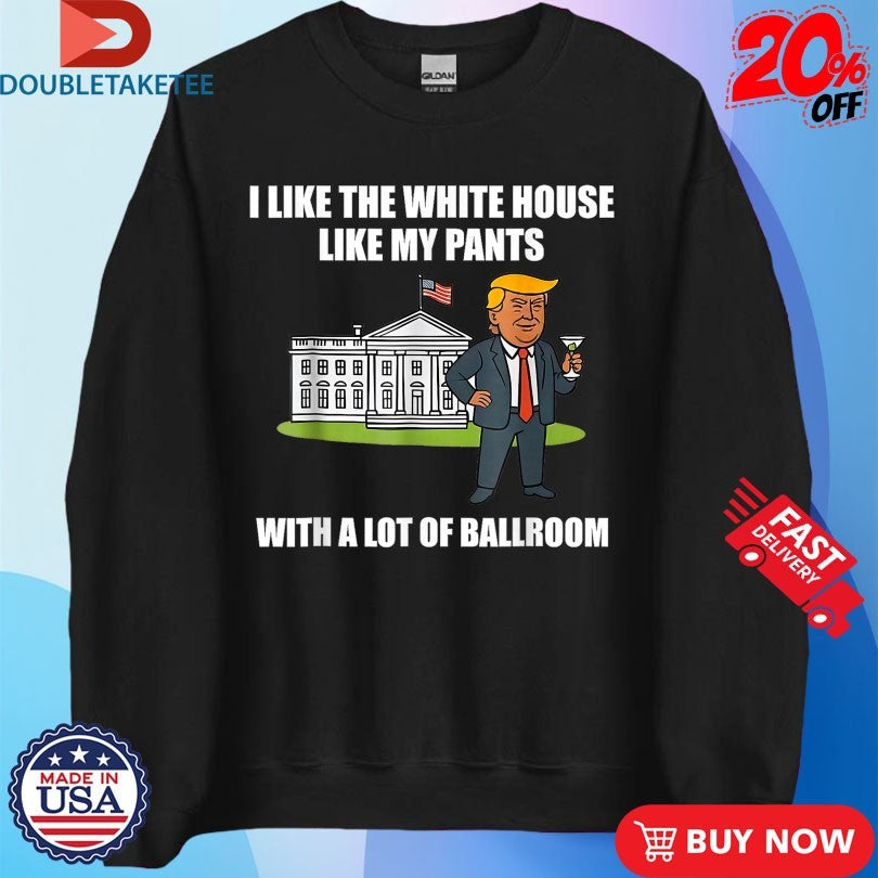 Official I Like The White House Like My Pants With A Lot Of Ballroom Donald Trump White House American Flag Shirts