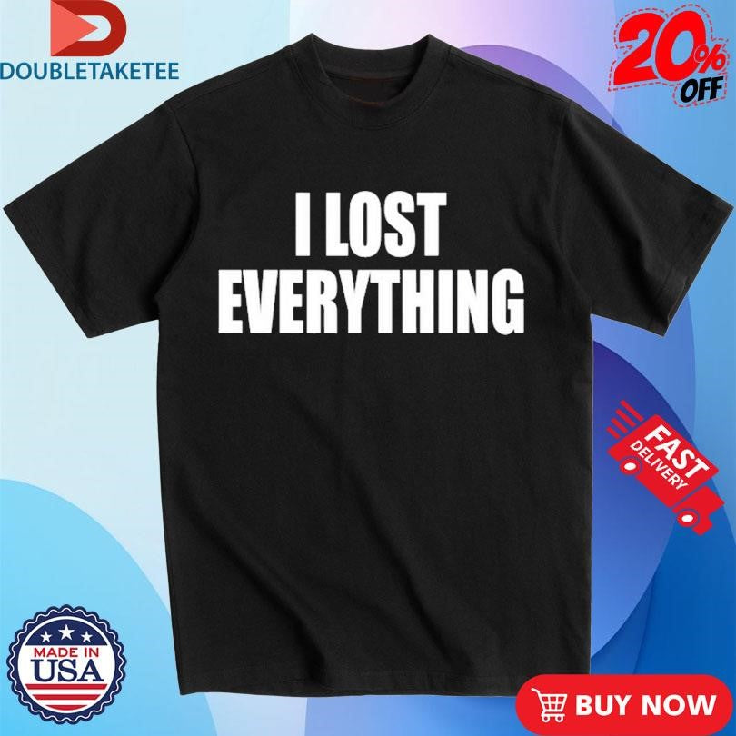 Official I Lost Everything Shirts