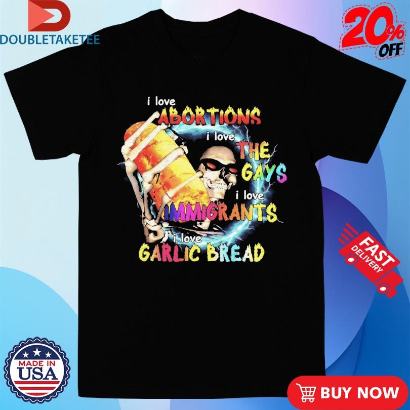 Official I Love Abortions Gays Immigrants Garlic Bread Shirts