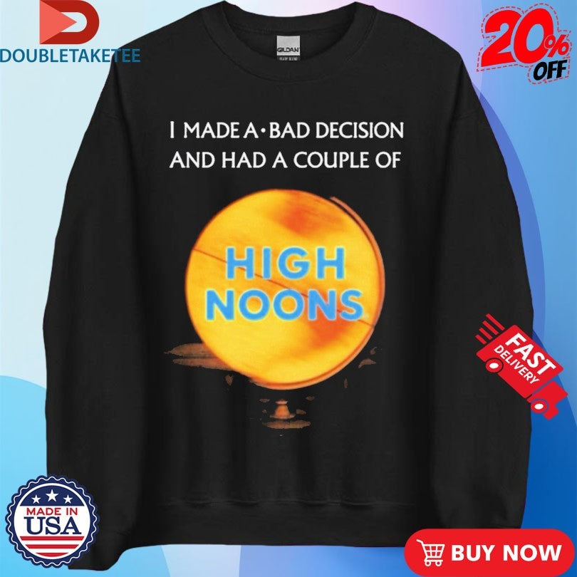 Official I Made A Bad Decision And Had A Couple Of High Noons Trouble Shirts