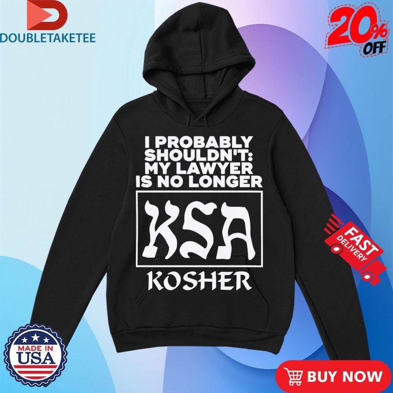Official I Probably Shouldn’t My Lawyer Is No Longer KSA Kosher Shirts