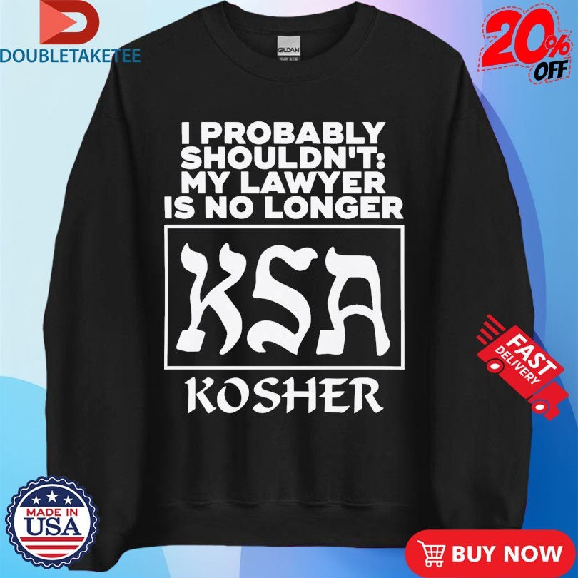 Official I Probably Shouldn’t My Lawyer Is No Longer KSA Kosher Shirts
