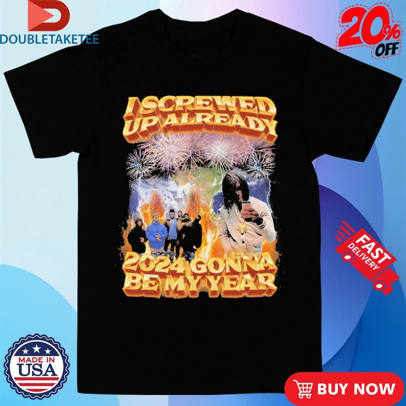 Official I Screwed Up Already 2024 Gonna Be My Year Shirts
