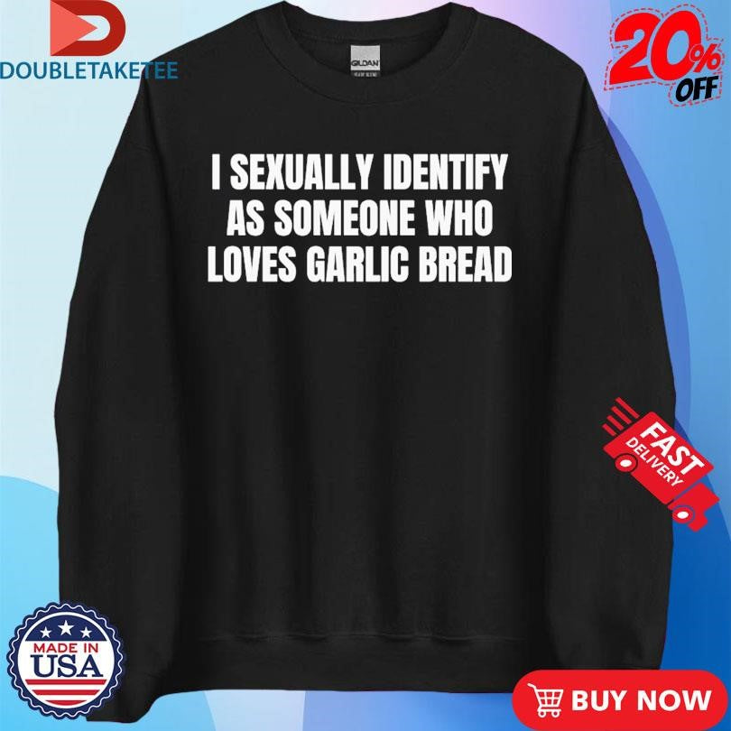 Official I Sexually Identify As Someone Who Loves Garlic Bread Shirts