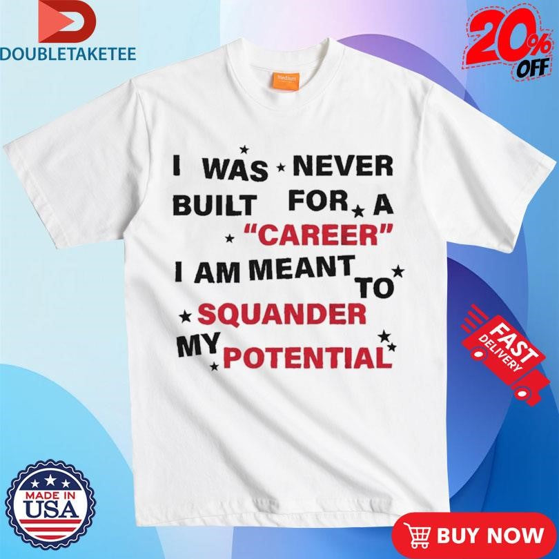 Official I Was Never Built For A Career I Am Meant To Squander My Potential Shirts