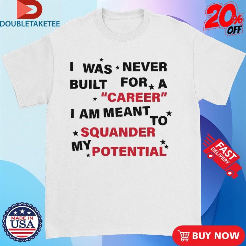 Official I Was Never Built For A Career I Am Meant To Squander My Potential Shirts