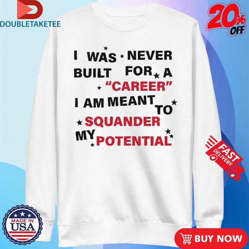 Official I Was Never Built For A Career I Am Meant To Squander My Potential Shirts