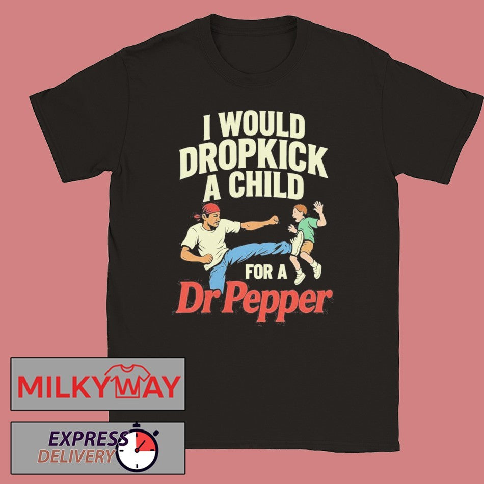 I Would Dropkick A Child For A Dr Pepper Shirt