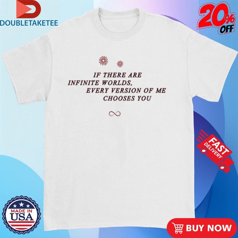 Official If There Are Infinite Worlds Every Version Of Me Chooses You Shirts