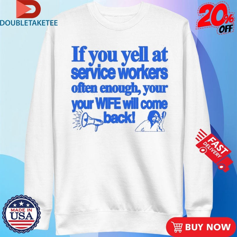 Official If You Yell At Service Workers Often Enough Your Your Wife Will Come Back More T-Shirtss