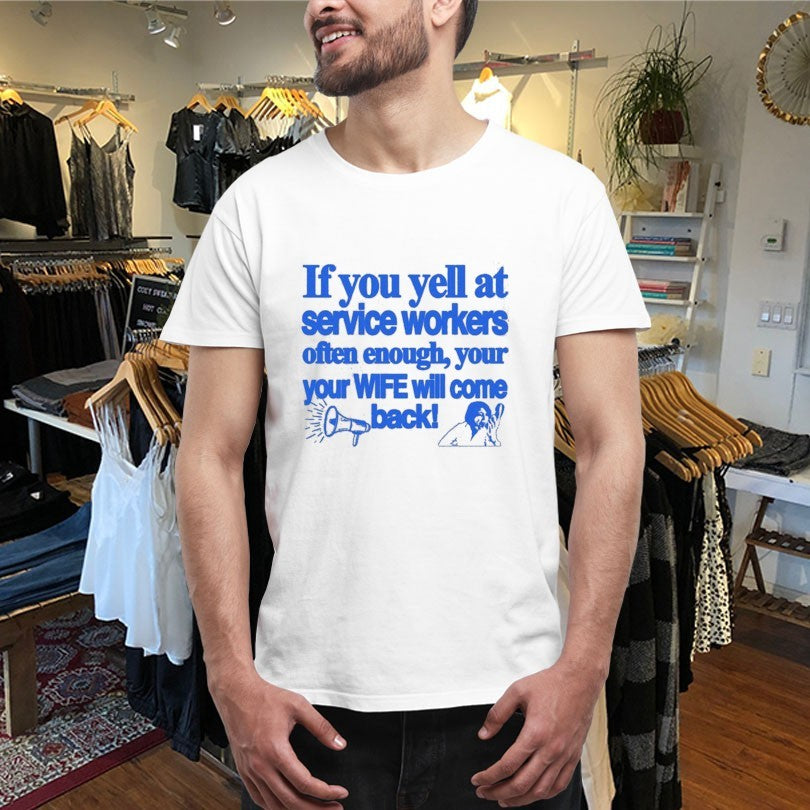 Official If You Yell At Service Workers Often Enough Your Your Wife Will Come Back More T-Shirtss
