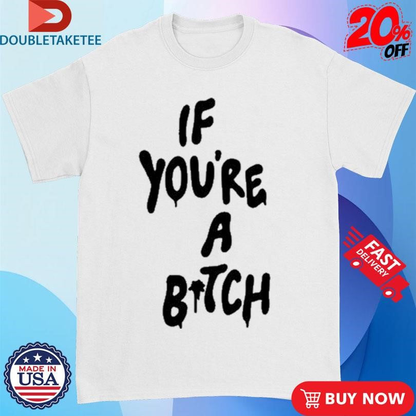 Official If You’re A Bitch Shirts