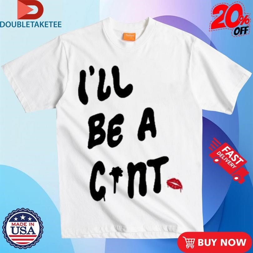 Official I’ll Be A Cunt Shirts